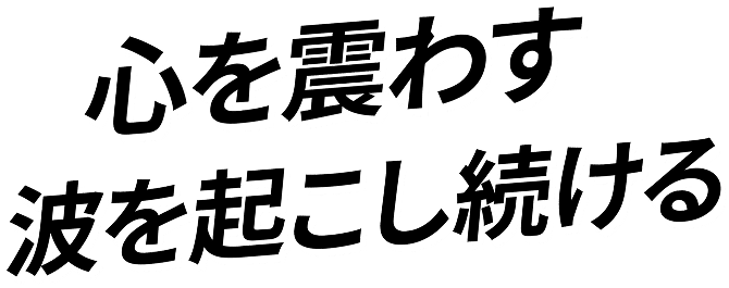 心を震わす 波を起こし続ける